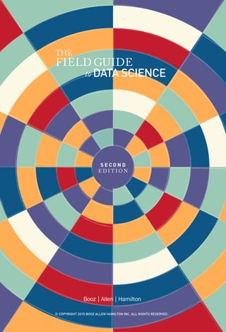 DATA SCIENCEto
THE
FIELD GUIDE
S E C O N D
E D I T I O N
© COPYRIGHT 2015 BOOZ ALLEN HAMILTON INC. ALL RIGHTS RESERVED.
 