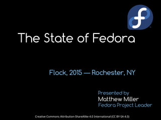 Flock, 2015 — Rochester, NY
Matthew Miller
Presented by
Fedora Project Leader
Creative Commons Attribution-ShareAlike 4.0 International (CC BY-SA 4.0)
The State of Fedora
 