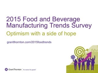 2015 Food and Beverage
Manufacturing Trends Survey
Optimism with a side of hope
grantthornton.com/2015foodtrends
 