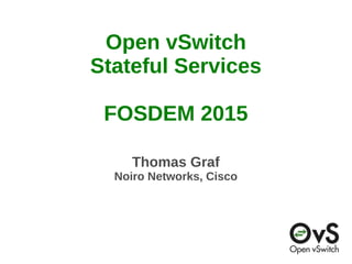 Open vSwitch
Stateful Services
FOSDEM 2015
Thomas Graf
Noiro Networks, Cisco
 