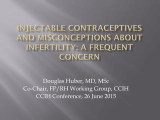Douglas Huber, MD, MSc
Co-Chair, FP/RH Working Group, CCIH
CCIH Conference, 26 June 2015
 