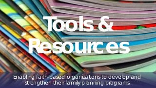 Tools &
Resources
Enabling faith-based organizations to develop and
strengthen their family planning programs
 