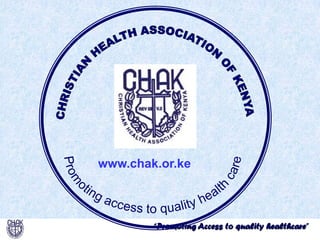“Promoting Access to quality healthcare”
www.chak.or.ke
 