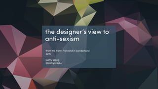 @cathycracks
the designer’s view to
anti-sexism
from the front: Frontend in wonderland
2015
Cathy Wang
@cathycracks
 
