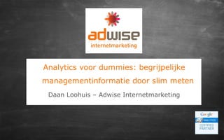 Analytics voor dummies: begrijpelijke
managementinformatie door slim meten
Daan Loohuis – Adwise Internetmarketing
 
