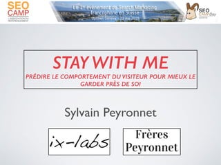 STAY WITH ME
PRÉDIRE LE COMPORTEMENT DU VISITEUR POUR MIEUX LE
GARDER PRÈS DE SOI
Sylvain Peyronnet!
 