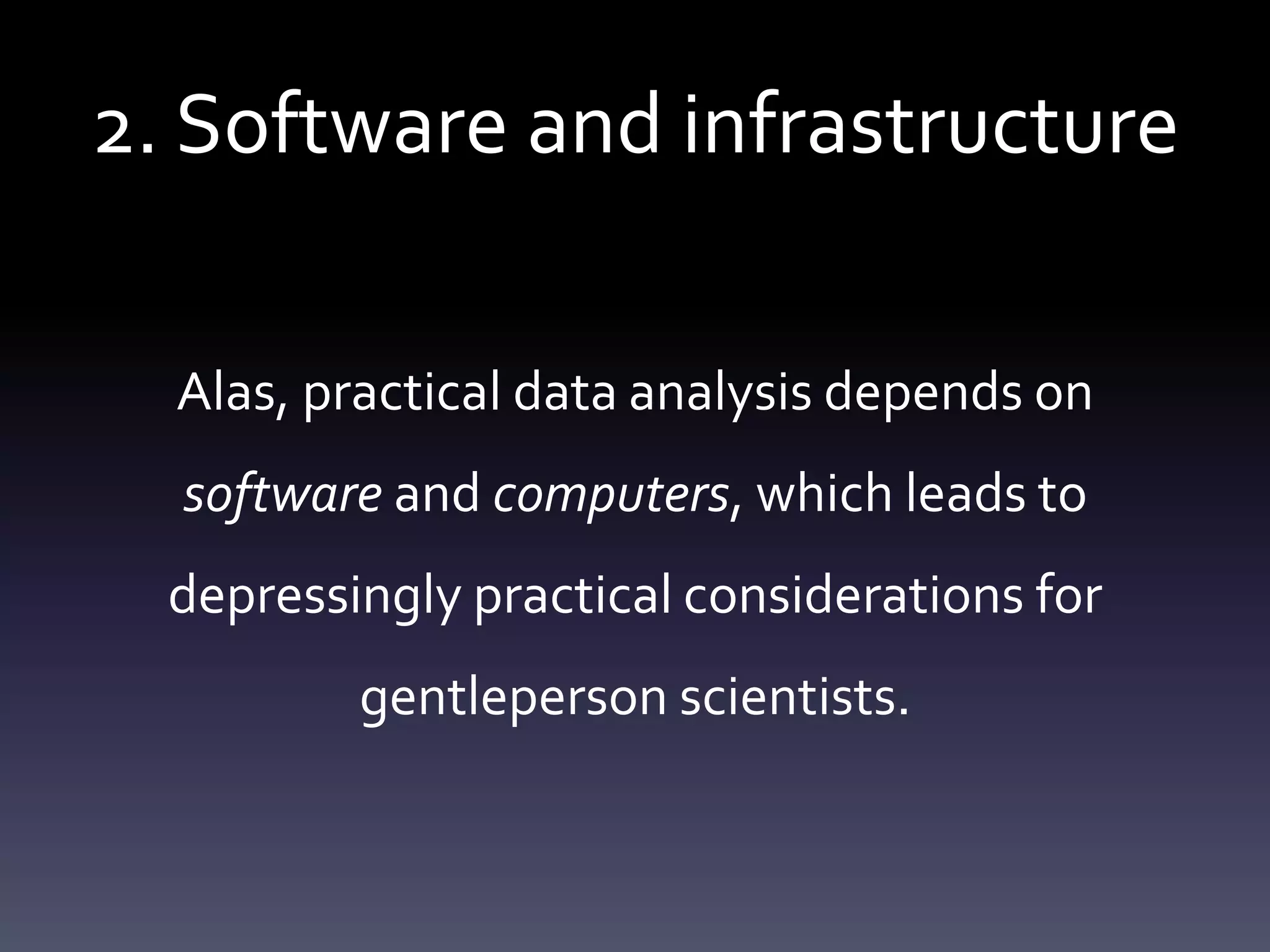 2. Software and infrastructure
Alas, practical data analysis depends on
software and computers, which leads to
depressingly practical considerations for
gentleperson scientists.
 