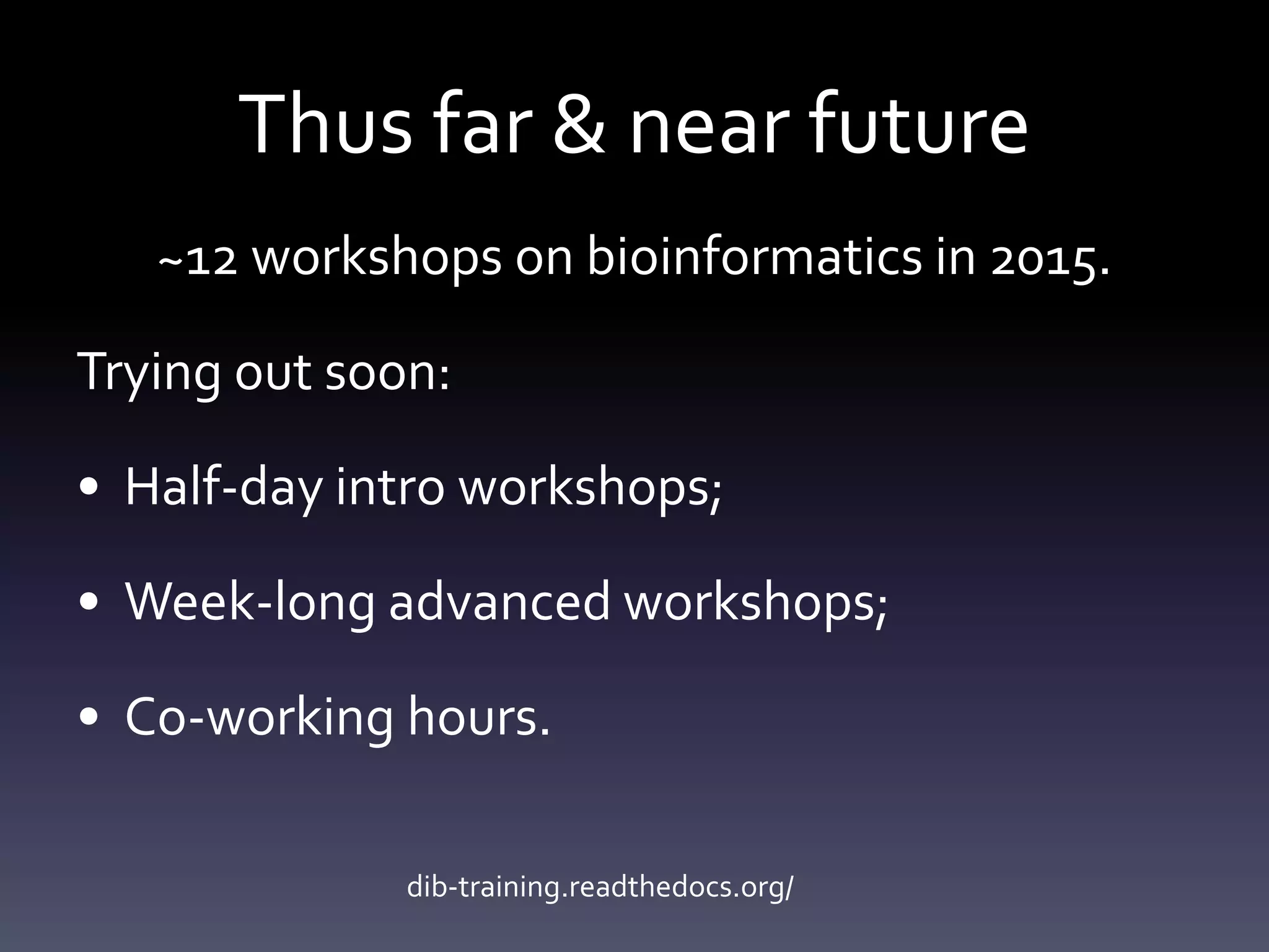 Thus far & near future
~12 workshops on bioinformatics in 2015.
Trying out soon:
• Half-day intro workshops;
• Week-long advanced workshops;
• Co-working hours.
dib-training.readthedocs.org/
 