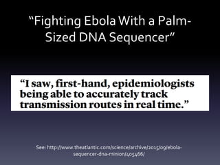 “Fighting EbolaWith a Palm-
Sized DNA Sequencer”
See: http://www.theatlantic.com/science/archive/2015/09/ebola-
sequencer-dna-minion/405466/
 