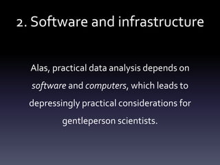 2. Software and infrastructure
Alas, practical data analysis depends on
software and computers, which leads to
depressingly practical considerations for
gentleperson scientists.
 