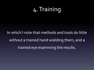 4.Training
In which I note that methods and tools do little
without a trained hand wielding them, and a
trained eye examining the results.
 