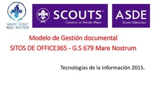 Modelo de Gestión documental
SITOS DE OFFICE365 - G.S 679 Mare Nostrum
Tecnologías de la Información 2015.
 