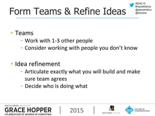 2015
#GHC15
#HackWithUs
@staciehibino
@bananeForm Teams & Refine Ideas
▪ Teams
− Work with 1-3 other people
− Consider wor...