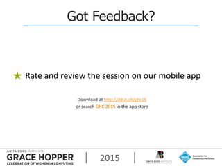 2015
Got Feedback?
Rate and review the session on our mobile app
Download at http://ddut.ch/ghc15
or search GHC 2015 in the app store