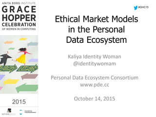 2015
Ethical Market Models
in the Personal
Data Ecosystem
Kaliya Identity Woman
@identitywomam
Personal Data Ecosystem Consortium
www.pde.cc
October 14, 2015
#GHC15
2015
 