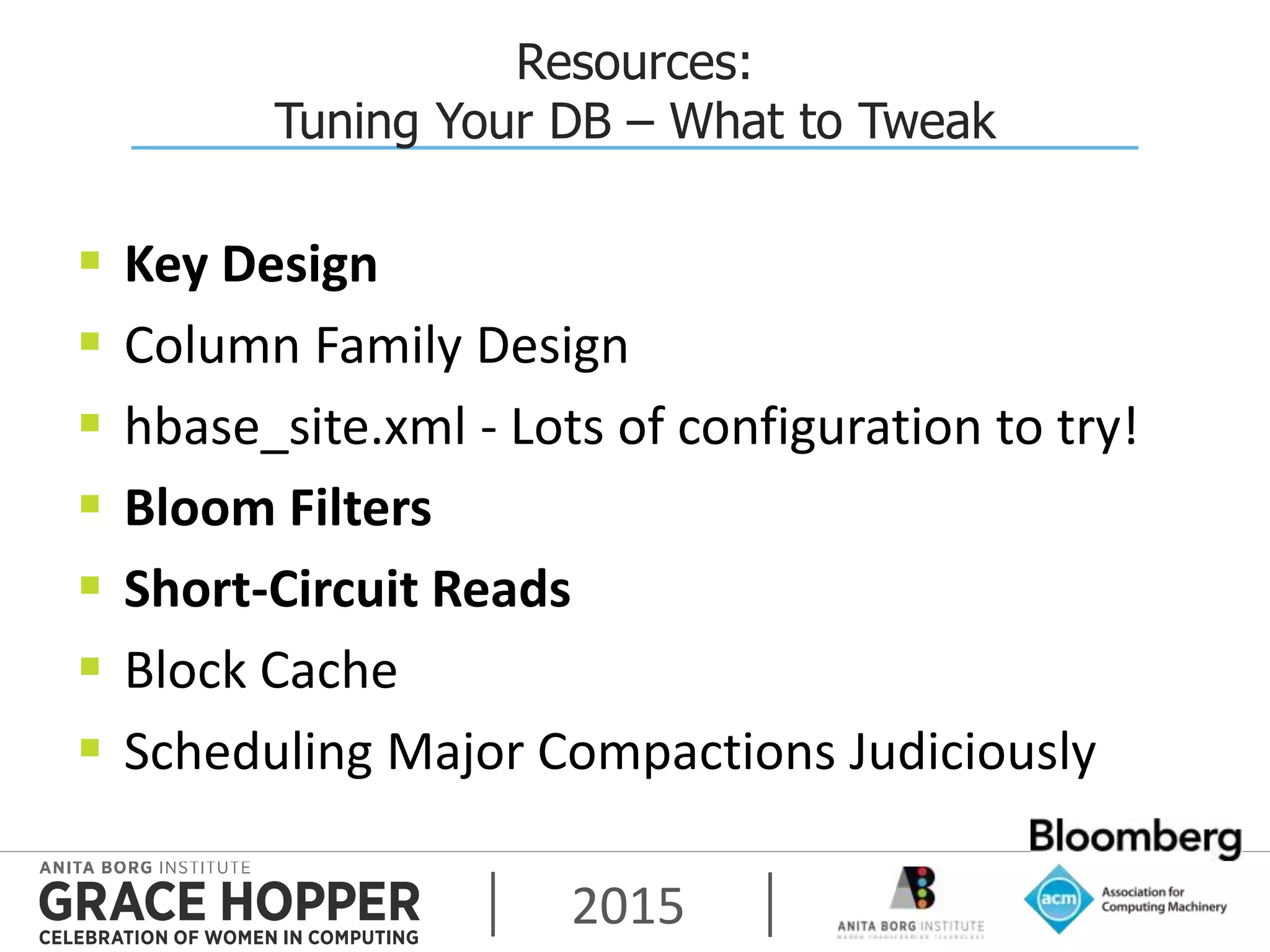 2015
Resources:
Tuning Your DB – What to Tweak
 Key Design
 Column Family Design
 hbase_site.xml - Lots of configuration to try!
 Bloom Filters
 Short-Circuit Reads
 Block Cache
 Scheduling Major Compactions Judiciously
 