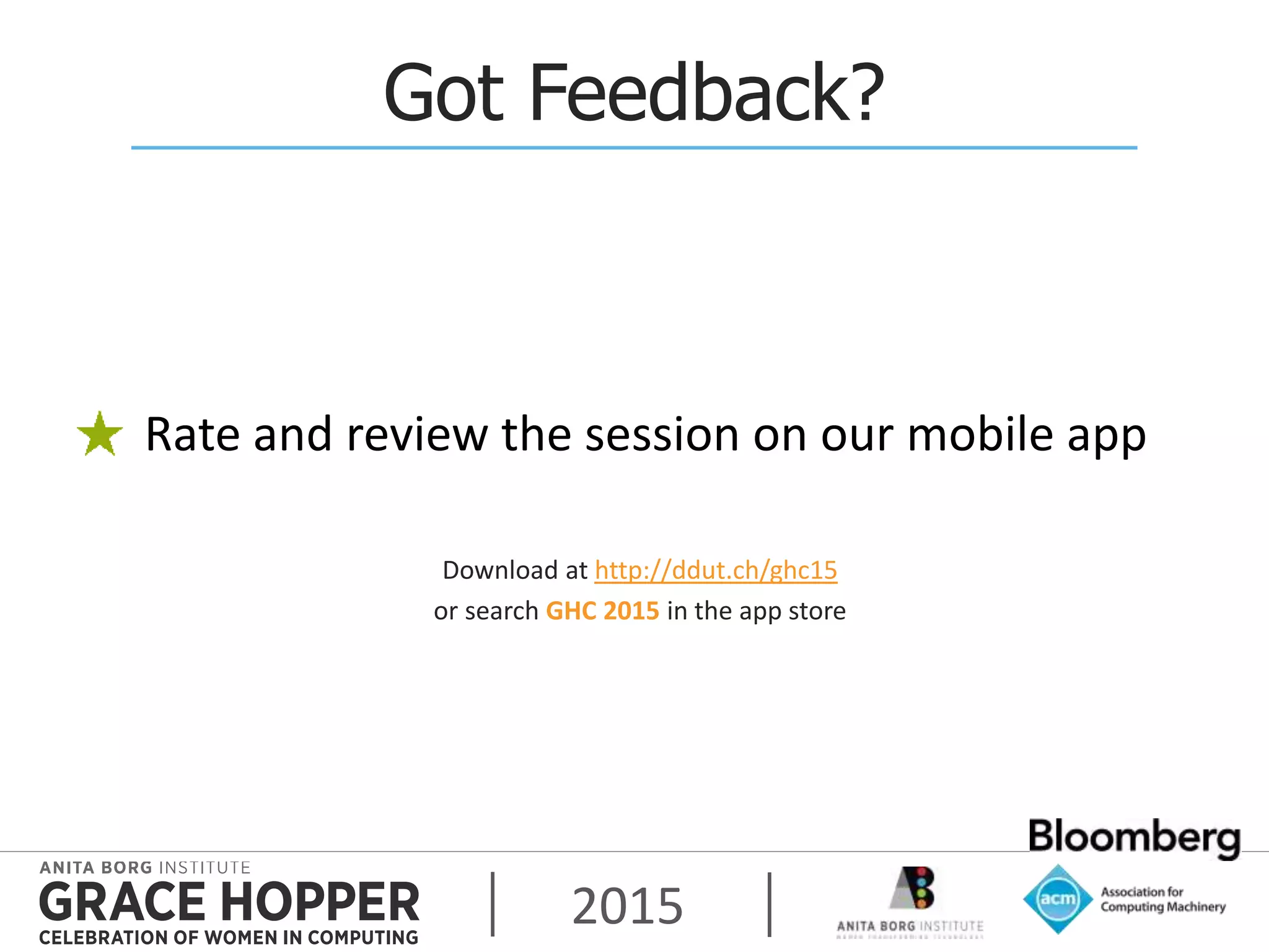 2015
Got Feedback?
Rate and review the session on our mobile app
Download at http://ddut.ch/ghc15
or search GHC 2015 in the app store
 