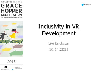 2015
Inclusivity in VR
Development
Livi Erickson
10.14.2015
#GHC15
2015
 