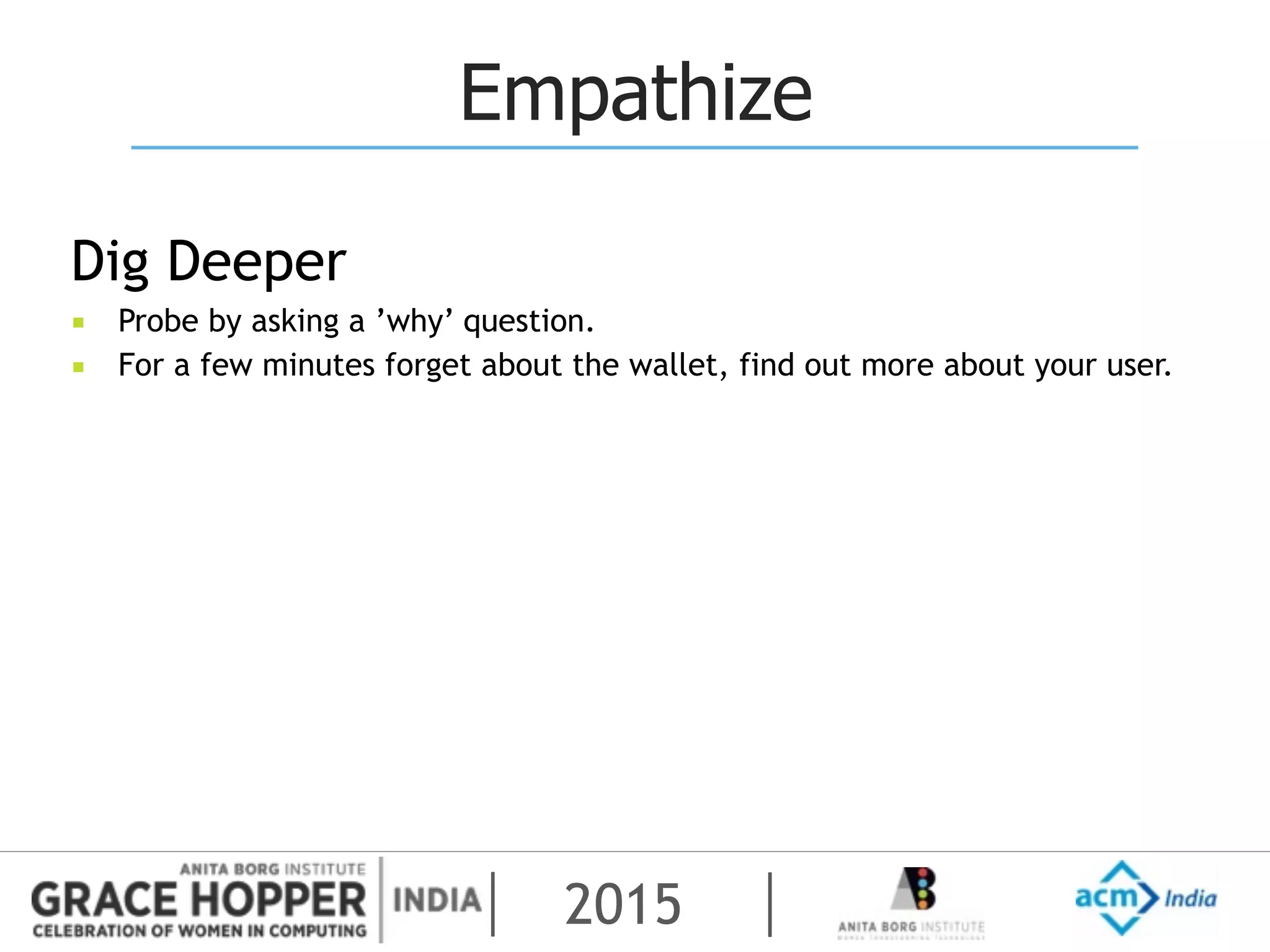2015
Empathize
Dig Deeper
▪ Probe by asking a ’why’ question.
▪ For a few minutes forget about the wallet, find out more about your user.
 