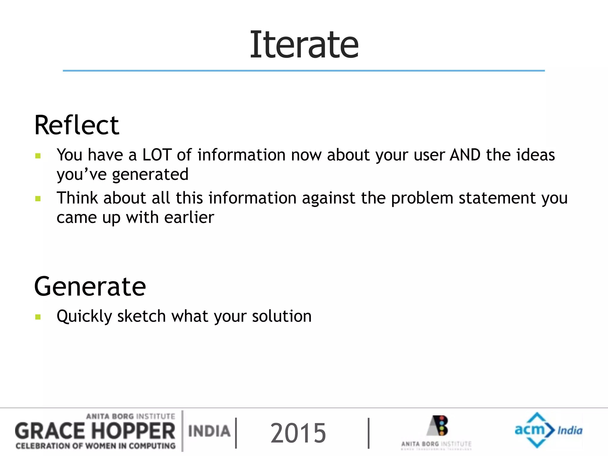 2015
Iterate
Reflect
▪ You have a LOT of information now about your user AND the ideas
you’ve generated
▪ Think about all this information against the problem statement you
came up with earlier
Generate
▪ Quickly sketch what your solution
 