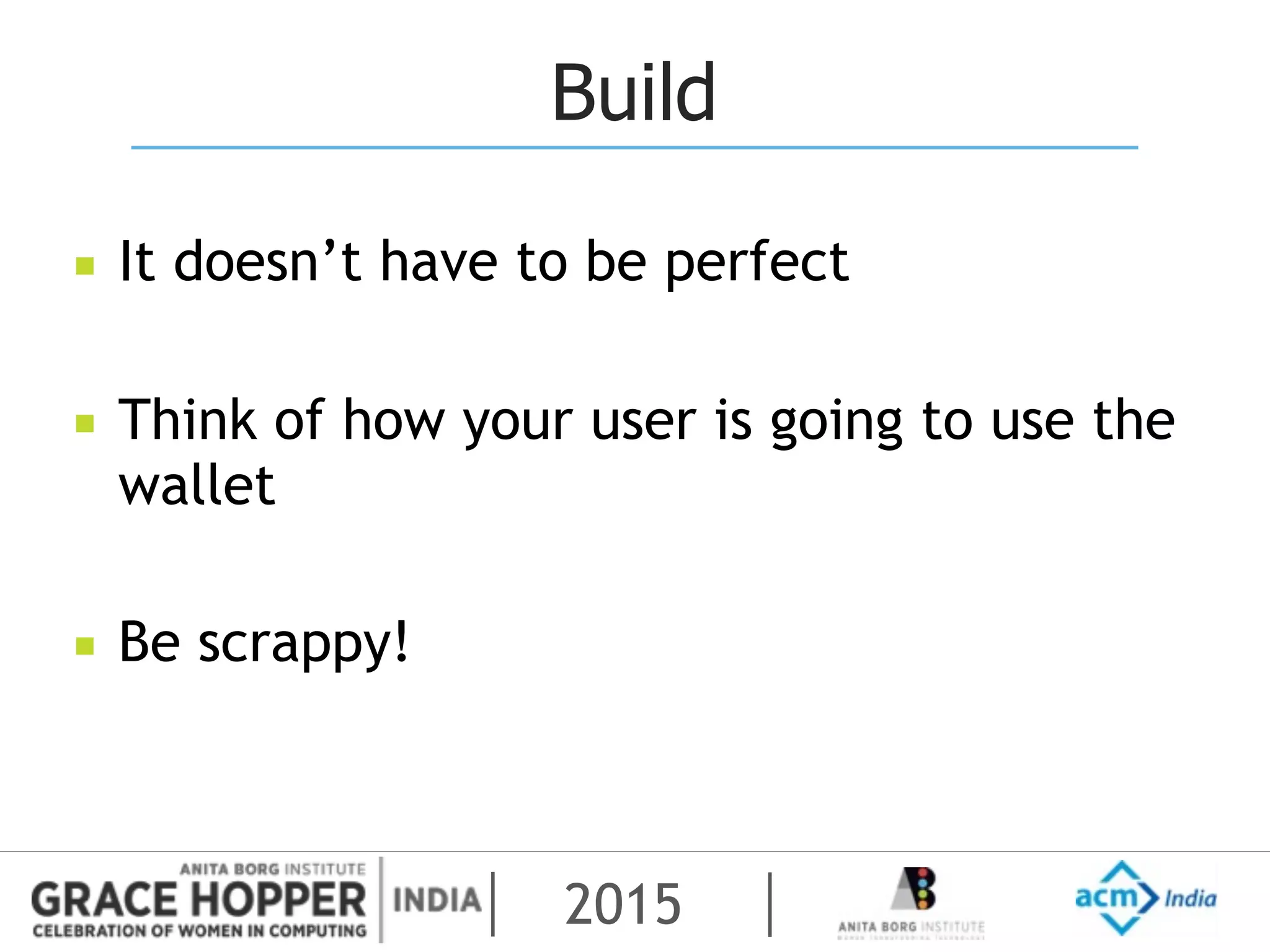 2015
Build
▪ It doesn’t have to be perfect
▪ Think of how your user is going to use the
wallet
▪ Be scrappy!
 