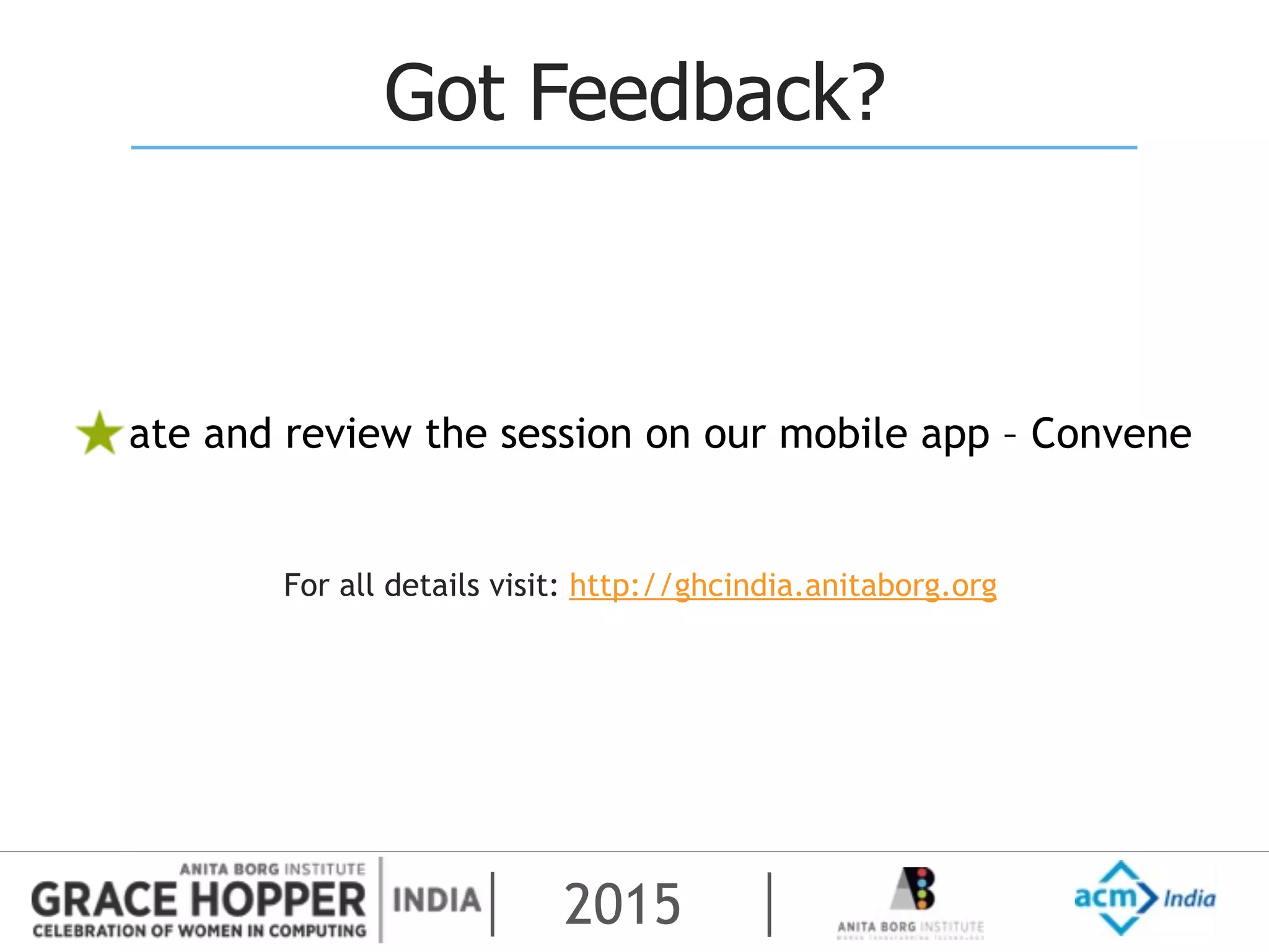 2015
Got Feedback?
Rate and review the session on our mobile app – Convene
For all details visit: http://ghcindia.anitaborg.org
 