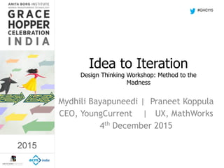 2015
Idea to Iteration 
Design Thinking Workshop: Method to the
Madness
Mydhili Bayapuneedi | Praneet Koppula
CEO, YoungCurrent | UX, MathWorks
4th December 2015
#GHCI15
2015
 