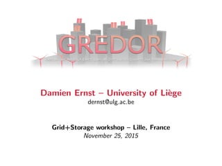 Damien Ernst – University of Li`ege
dernst@ulg.ac.be
Grid+Storage workshop – Lille, France
November 25, 2015
 