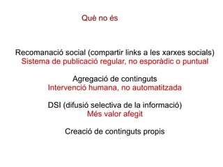 Recomanació social (compartir links a les xarxes socials)
Sistema de publicació regular, no esporàdic o puntual
Agregació ...