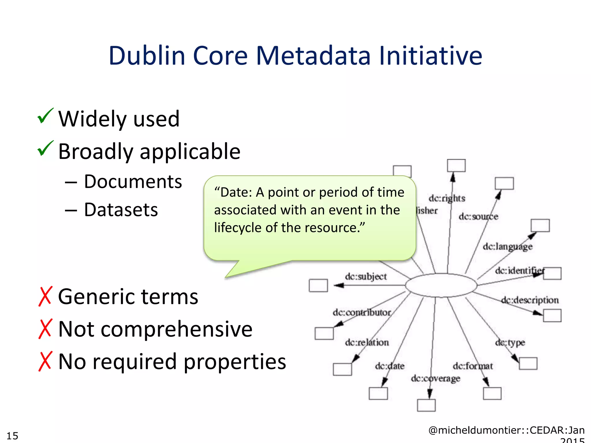 Dublin Core Metadata Initiative
Widely used
Broadly applicable
– Documents
– Datasets
✗Generic terms
✗Not comprehensive
✗No required properties
@micheldumontier::CEDAR:Jan
15
“Date: A point or period of time
associated with an event in the
lifecycle of the resource.”
 