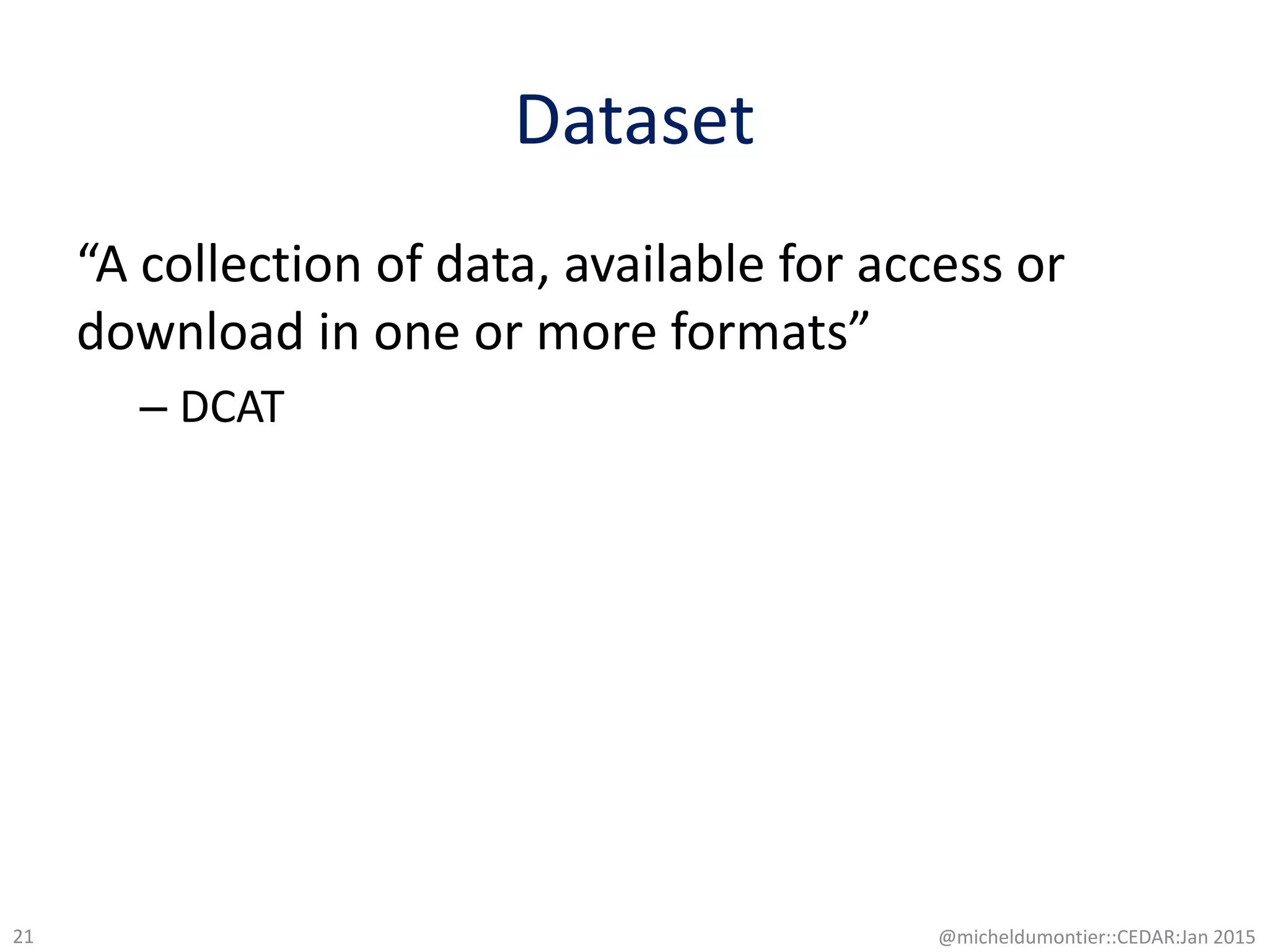 Dataset
“A collection of data, available for access or
download in one or more formats”
– DCAT
@micheldumontier::CEDAR:Jan 201521
 