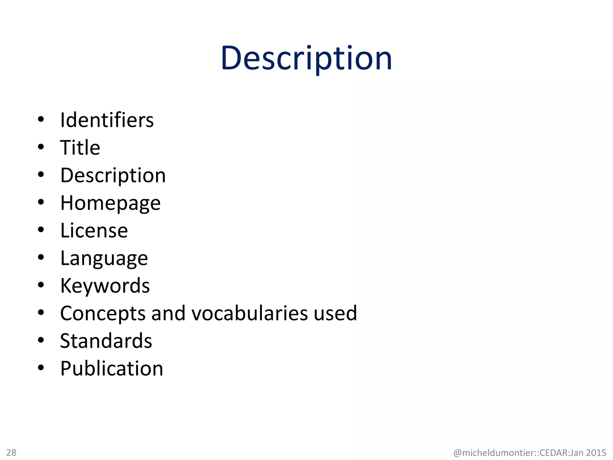 Description
• Identifiers
• Title
• Description
• Homepage
• License
• Language
• Keywords
• Concepts and vocabularies used
• Standards
• Publication
@micheldumontier::CEDAR:Jan 201528
 
