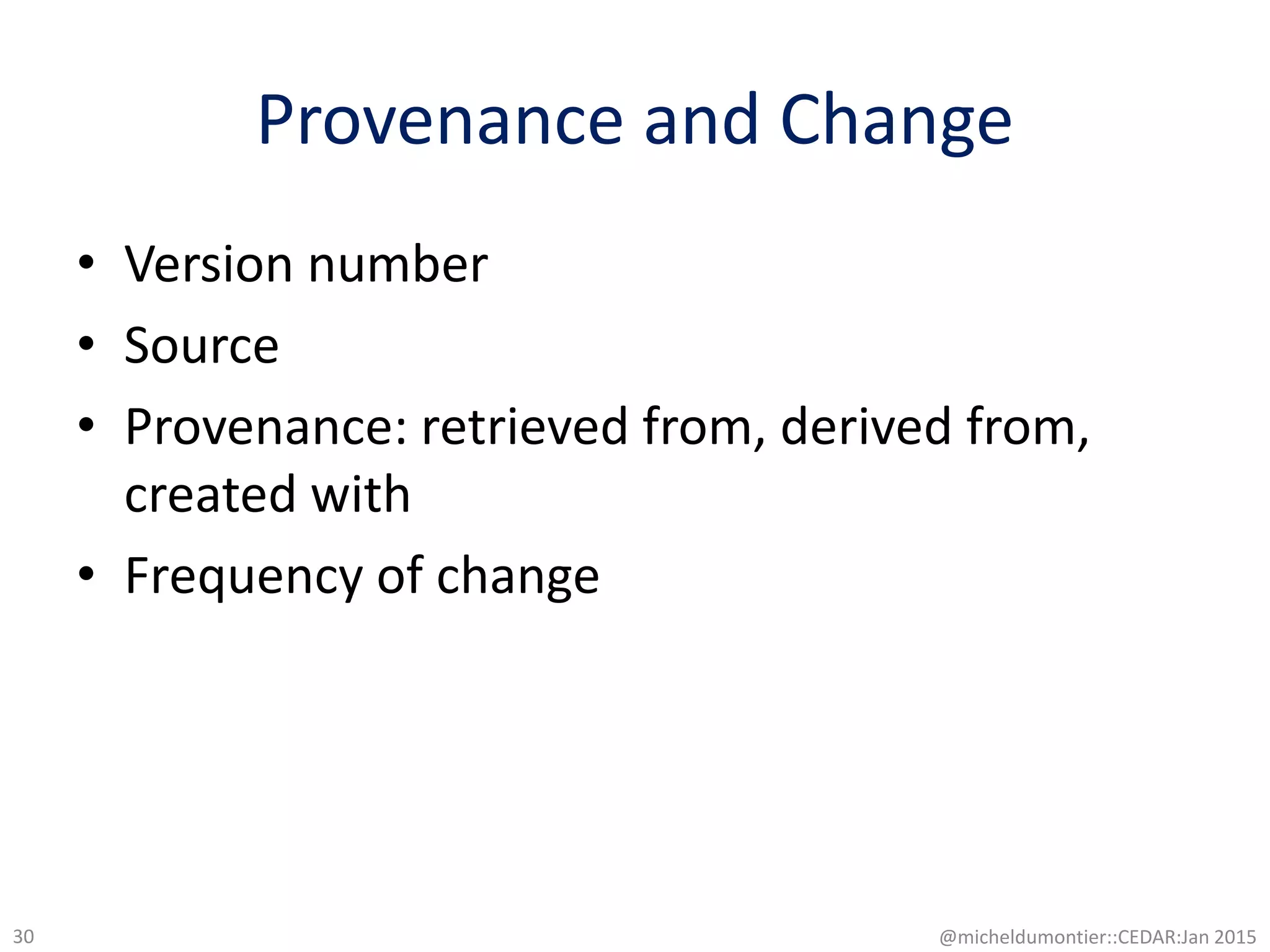 Provenance and Change
• Version number
• Source
• Provenance: retrieved from, derived from,
created with
• Frequency of change
@micheldumontier::CEDAR:Jan 201530
 