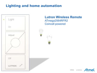 11 © 2015 Atmel Corporation 1/19/2016
Lighting and home automation
Lutron Wireless Remote
ATmega2564RFR2
Coincell powered
HiPEAC
 