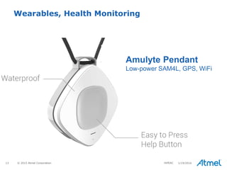 13 © 2015 Atmel Corporation
Wearables, Health Monitoring
Amulyte Pendant
Low-power SAM4L, GPS, WiFi
1/19/2016HiPEAC
 