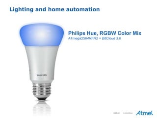 9 © 2015 Atmel Corporation
Philips Hue, RGBW Color Mix
ATmega2564RFR2 + BitCloud 3.0
Lighting and home automation
1/19/2016HiPEAC
 