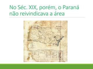 No Séc. XIX, porém, o Paraná
não reivindicava a área
 