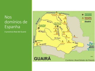 Nos
domínios de
Espanha
A província Real del Guairá
 