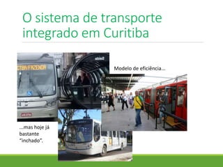 O sistema de transporte
integrado em Curitiba
Modelo de eficiência...
...mas hoje já
bastante
“inchado”.
 