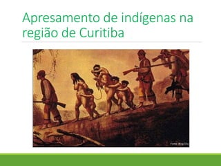 Apresamento de indígenas na
região de Curitiba
 