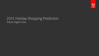 2015 Holiday Online Shopping Predictions
Adobe Digital Index
 
