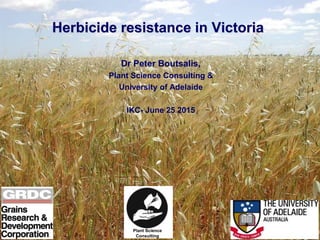 Herbicide resistance in Victoria
Dr Peter Boutsalis,
Plant Science Consulting &
University of Adelaide
IKC- June 25 2015
Plant Science
Consulting
 