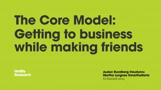 The Core Model:
Getting to business
while making friends
Audun Rundberg @audunru
Martha Lyngnes @marthaifarta
IA Summit 2015
 