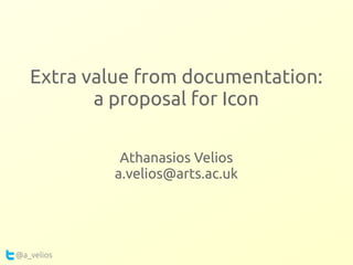 Extra value from documentation:
a proposal for Icon
Athanasios Velios
a.velios@arts.ac.uk
@a_velios
 