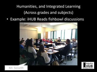 Humanities, and Integrated Learning
(Across grades and subjects)
• Example: iHUB Reads fishbowl discussions
Mr. Soiseth
 