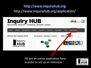 http://www.inquiryhub.orghttp://www.inquiryhub.org
http://www.inquiryhub.org/application/
Fill out an online application form
in order to set up an interview.
 