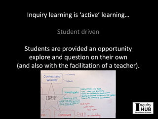 Inquiry learning is ‘active’ learning…
Student driven
Students are provided an opportunity
explore and question on their own
(and also with the facilitation of a teacher).
 