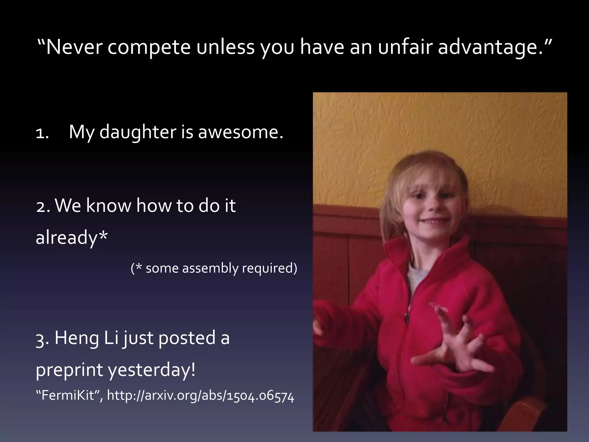 “Never compete unless you have an unfair advantage.”
1. My daughter is awesome.
2.We know how to do it
already*
(* some assembly required)
3. Heng Li just posted a
preprint yesterday!
“FermiKit”, http://arxiv.org/abs/1504.06574
 