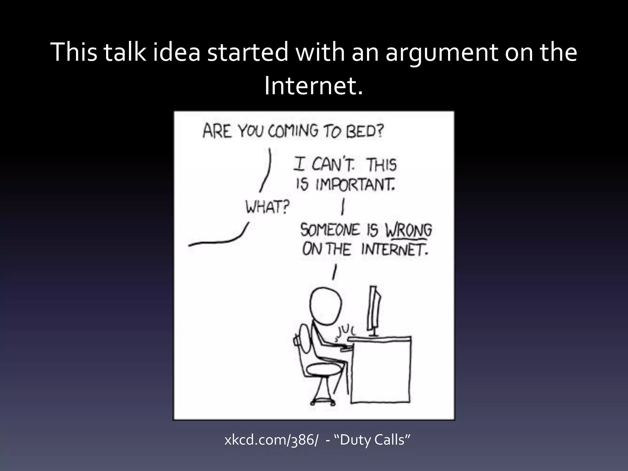 This talk idea started with an argument on the
Internet.
xkcd.com/386/ - “Duty Calls”
 