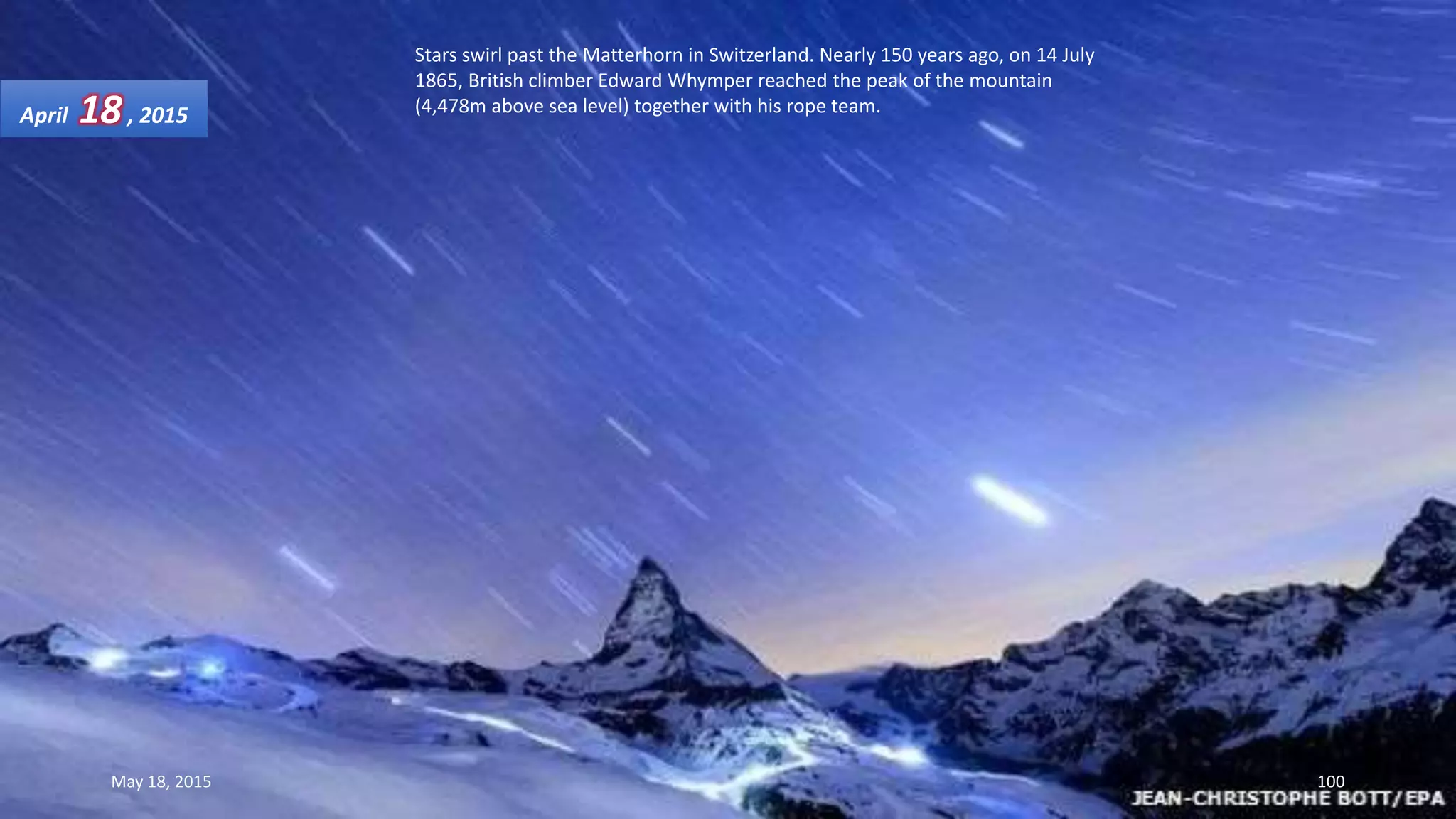 Stars swirl past the Matterhorn in Switzerland. Nearly 150 years ago, on 14 July
1865, British climber Edward Whymper reached the peak of the mountain
(4,478m above sea level) together with his rope team.April 18, 2015
May 18, 2015 100
 